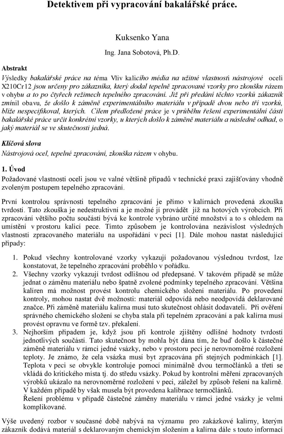 Již při předání těchto vzorků zákazník zmínil obavu, že došlo k záměně experimentálního materiálu v případě dvou nebo tří vzorků, blíže nespecifikoval, kterých.