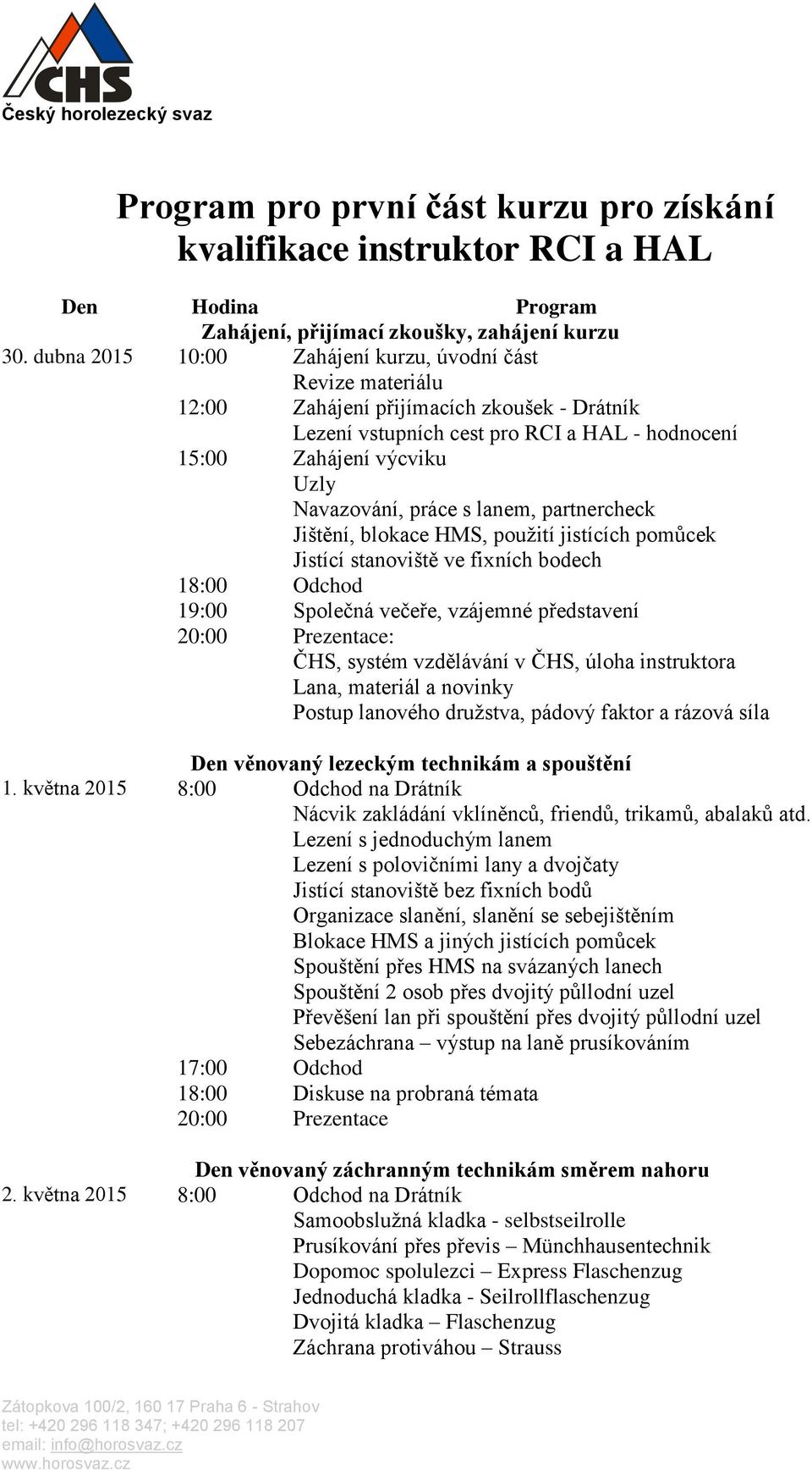 práce s lanem, partnercheck Jištění, blokace HMS, použití jistících pomůcek Jistící stanoviště ve fixních bodech 18:00 Odchod 19:00 Společná večeře, vzájemné představení 20:00 Prezentace: ČHS, systém