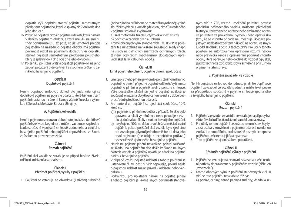 pojistné období, má pojistník povinnost rozdíl na pojistném doplatit. Výši doplatku stanoví pojistitel samostatným předpisem pojistného, který je splatný do 7 dnů ode dne jeho doručení. 17.