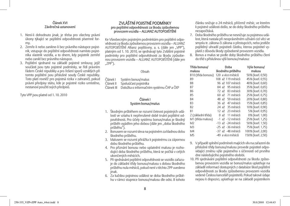 Pojištění sjednané na základě pojistné smlouvy, jejíž součástí jsou tyto pojistné podmínky, se řídí právním řádem České republiky a pro řešení sporů vzniklých při tomto pojištění jsou příslušné soudy