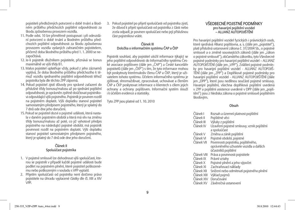 přičemž doba škodného průběhu před 1. 1. 2000 se nezapočítává. 12. Je-li pojistník dlužníkem pojistitele, přiznává se bonus maximálně ve výši třídy B1. 13.