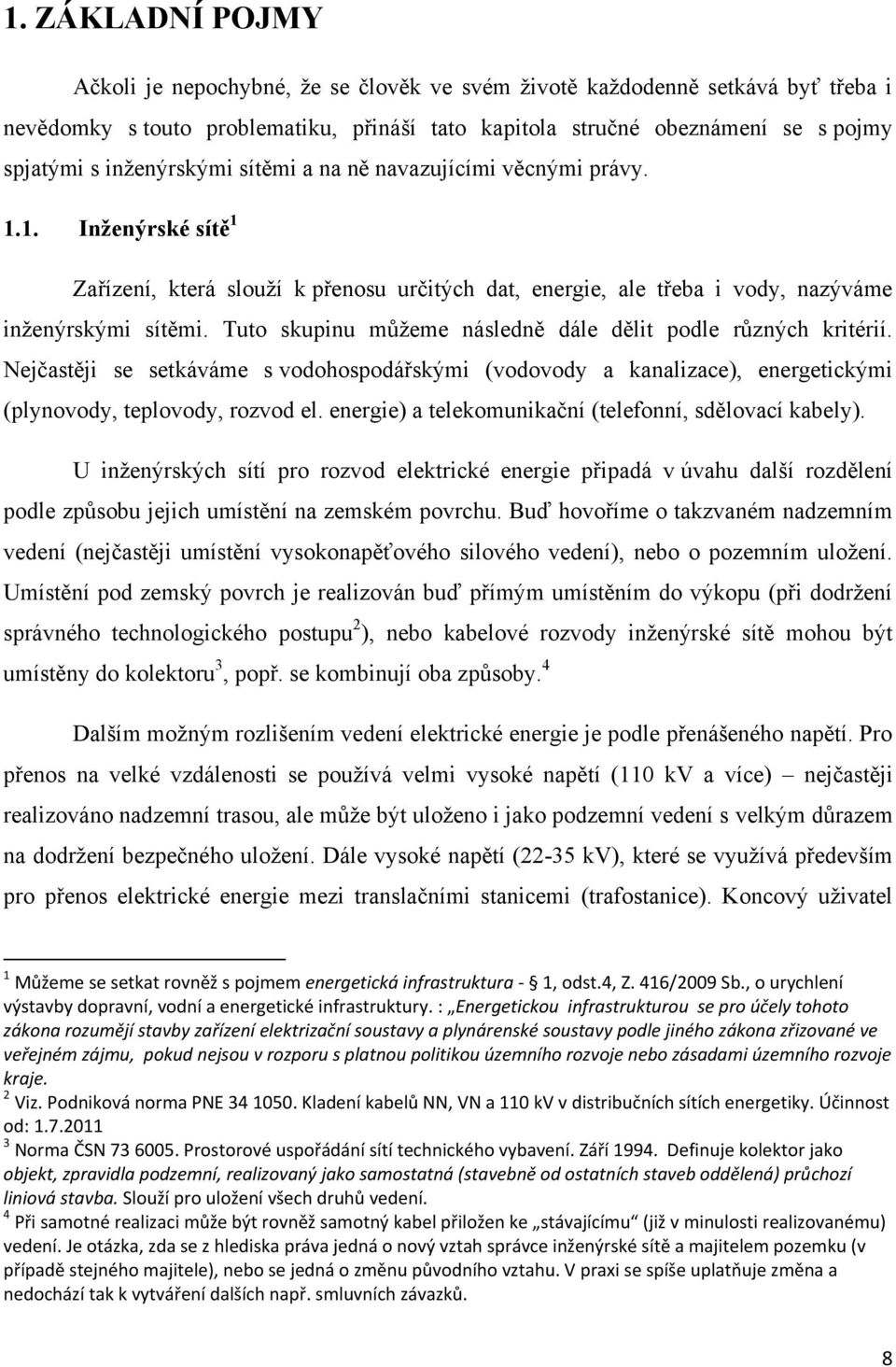 Tuto skupinu můţeme následně dále dělit podle různých kritérií. Nejčastěji se setkáváme s vodohospodářskými (vodovody a kanalizace), energetickými (plynovody, teplovody, rozvod el.