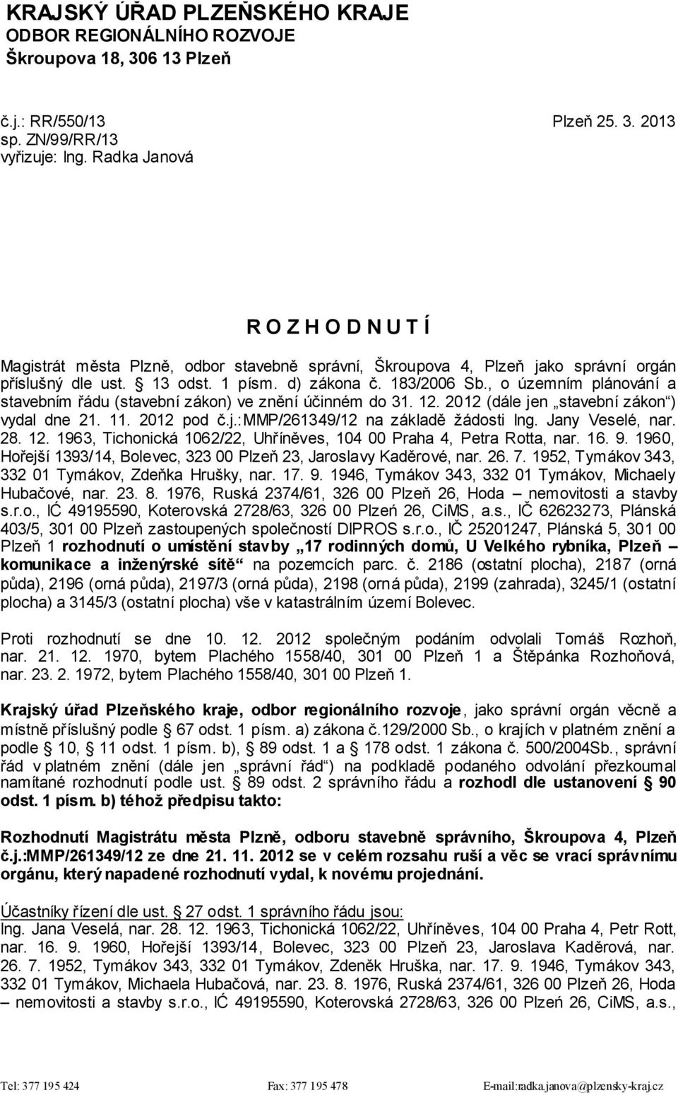 , o územním plánování a stavebním řádu (stavební zákon) ve znění účinném do 31. 12. 2012 (dále jen stavební zákon ) vydal dne 21. 11. 2012 pod č.j.:mmp/261349/12 na základě žádosti Ing.