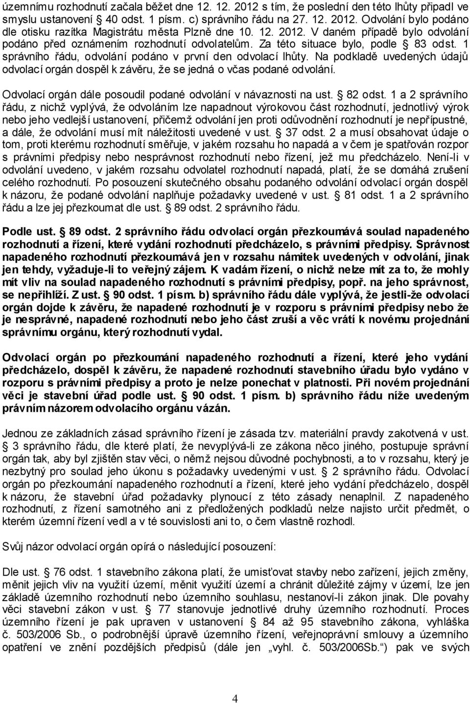 Na podkladě uvedených údajů odvolací orgán dospěl k závěru, že se jedná o včas podané odvolání. Odvolací orgán dále posoudil podané odvolání v návaznosti na ust. 82 odst.