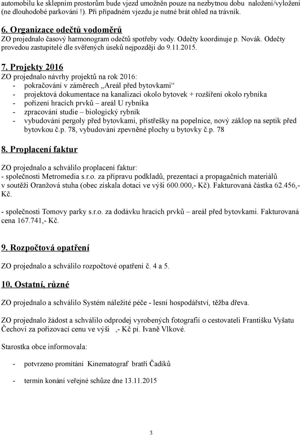 Projekty 2016 ZO projednalo návrhy projektů na rok 2016: pokračování v záměrech Areál před bytovkami projektová dokumentace na kanalizaci okolo bytovek + rozšíření okolo rybníka pořízení hracích