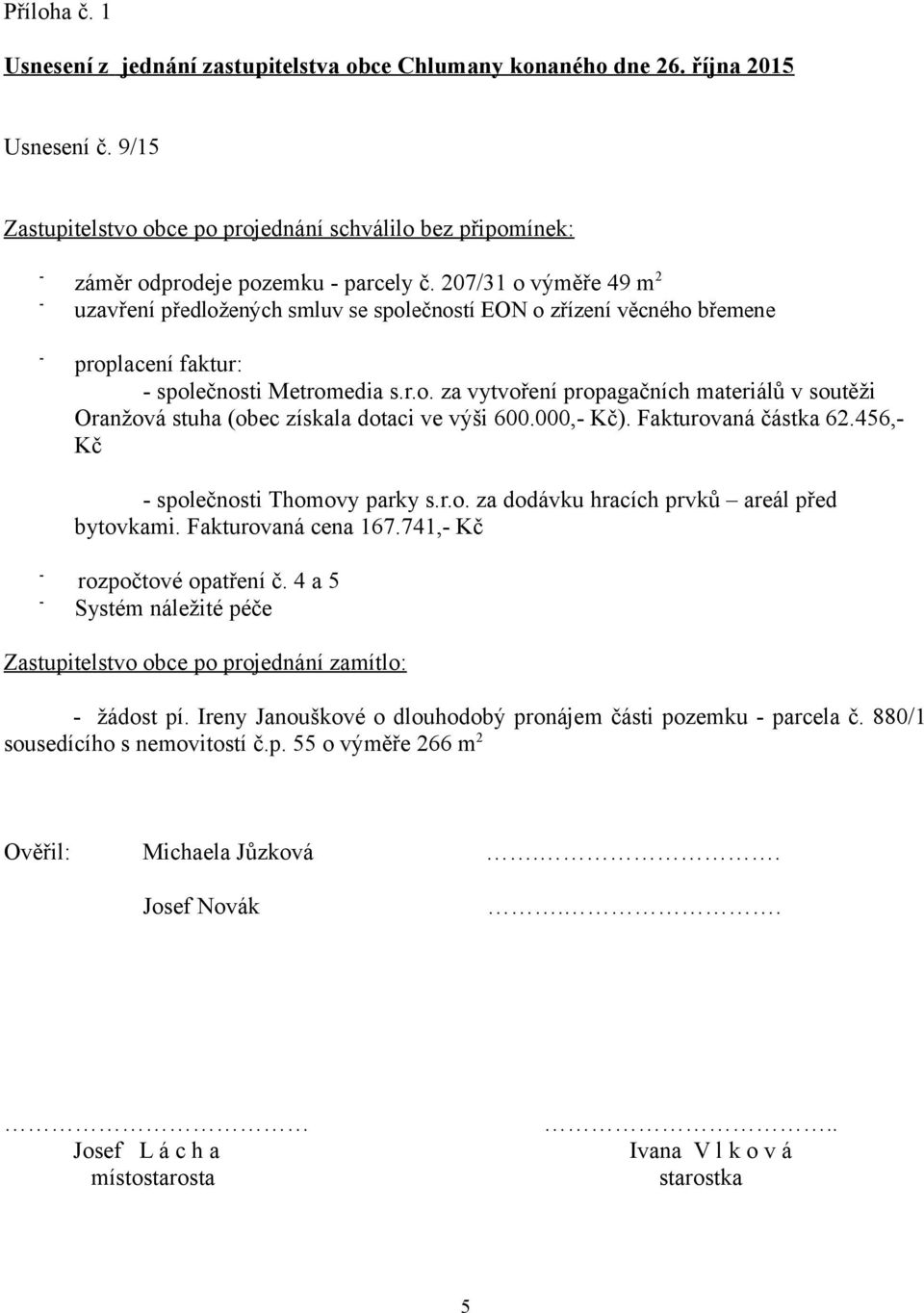 000, Kč). Fakturovaná částka 62.456, Kč společnosti Thomovy parky s.r.o. za dodávku hracích prvků areál před bytovkami. Fakturovaná cena 167.741, Kč rozpočtové opatření č.