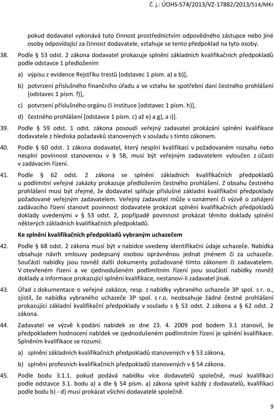 a) a b)], b) potvrzení příslušného finančního úřadu a ve vztahu ke spotřební dani čestného prohlášení [odstavec 1 písm. f)], c) potvrzení příslušného orgánu či instituce [odstavec 1 písm.