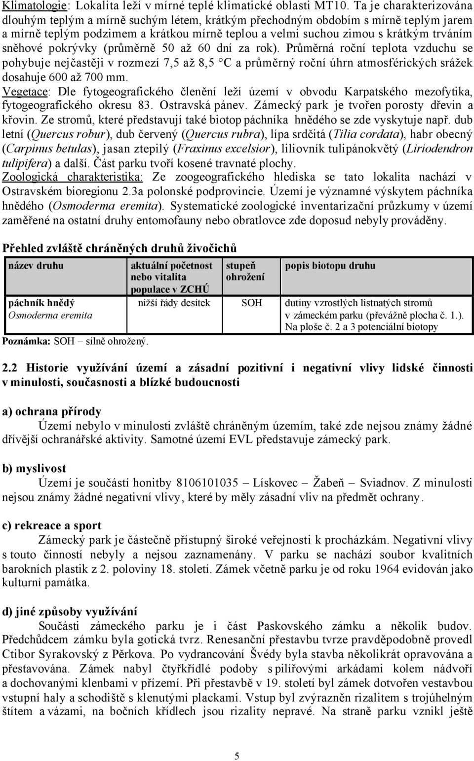 sněhové pokrývky (průměrně 50 až 60 dní za rok). Průměrná roční teplota vzduchu se pohybuje nejčastěji v rozmezí 7,5 až 8,5 C a průměrný roční úhrn atmosférických srážek dosahuje 600 až 700 mm.