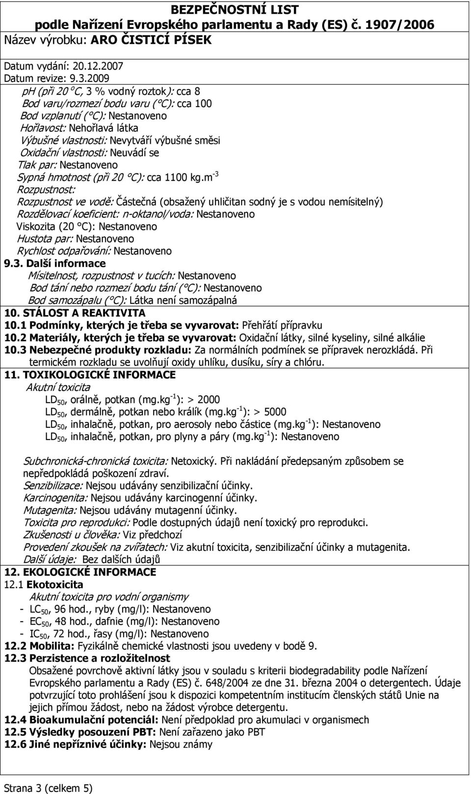 m -3 Rozpustnost: Rozpustnost ve vodě: Částečná (obsažený uhličitan sodný je s vodou nemísitelný) Rozdělovací koeficient: n-oktanol/voda: Nestanoveno Viskozita (20 C): Nestanoveno Hustota par: