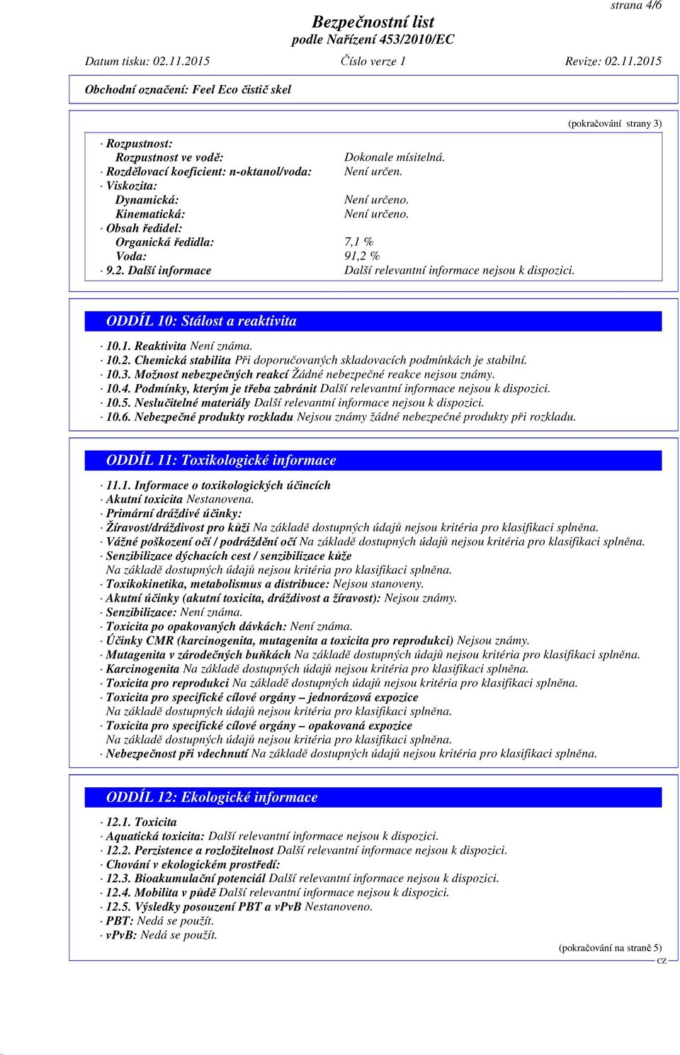 (pokračování strany 3) ODDÍL 10: Stálost a reaktivita 10.1. Reaktivita Není známa. 10.2. Chemická stabilita Při doporučovaných skladovacích podmínkách je stabilní. 10.3. Možnost nebezpečných reakcí Žádné nebezpečné reakce nejsou známy.