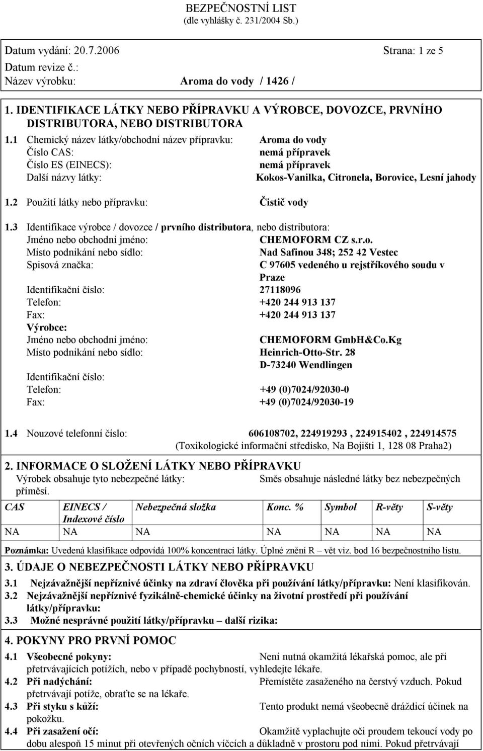 2 Použití látky nebo přípravku: Čistič vody 1.3 Identifikace výrobce / dovozce / prvního distributora, nebo distributora: Jméno nebo obchodní jméno: CHEMOFORM CZ s.r.o. Místo podnikání nebo sídlo: