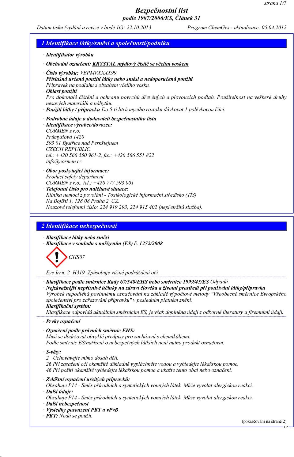 Použití látky / přípravku Do 5-ti litrů mycího roztoku dávkovat 1 polévkovou lžíci. Podrobné údaje o dodavateli bezpečnostního listu Identifikace výrobce/dovozce: CORMEN s.r.o. Průmyslová 1420 593 01 Bystřice nad Pernštejnem ECH REPUBLIC tel.