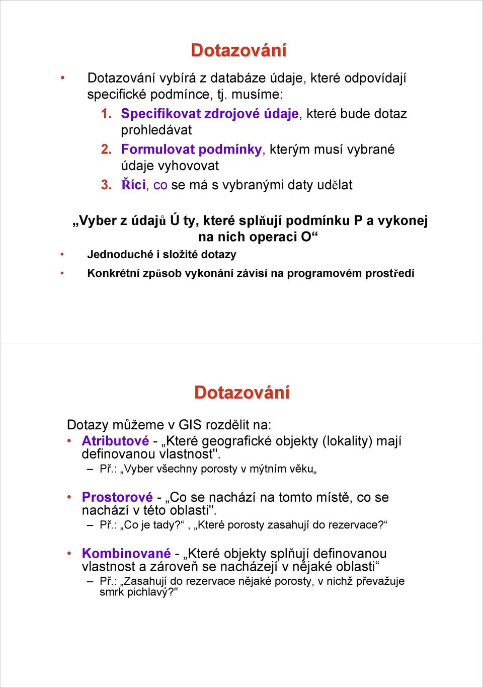 Říci, co se má s vybranými daty udělat Vyber z údajů Ú ty, které splňují podmínku P a vykonej na nich operaci O Jednoduché i složité dotazy Konkrétní způsob vykonání závisí na programovém prostředí