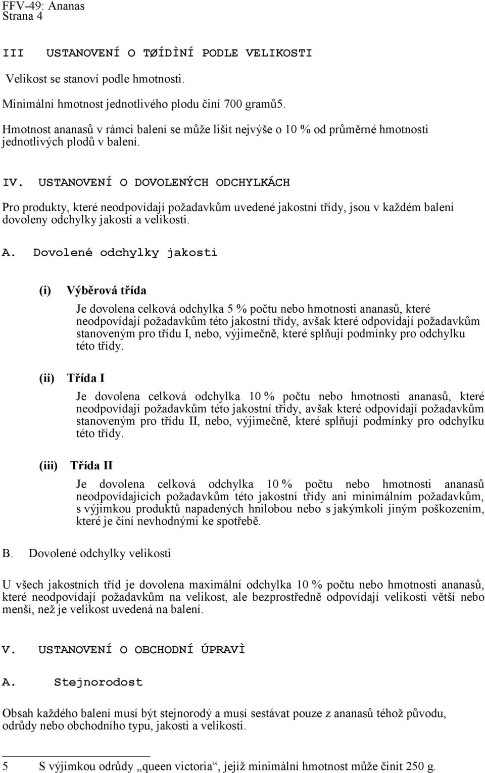 USTANOVENÍ O DOVOLENÝCH ODCHYLKÁCH Pro produkty, které neodpovídají požadavkům uvedené jakostní třídy, jsou v každém balení dovoleny odchylky jakosti a velikosti. A.