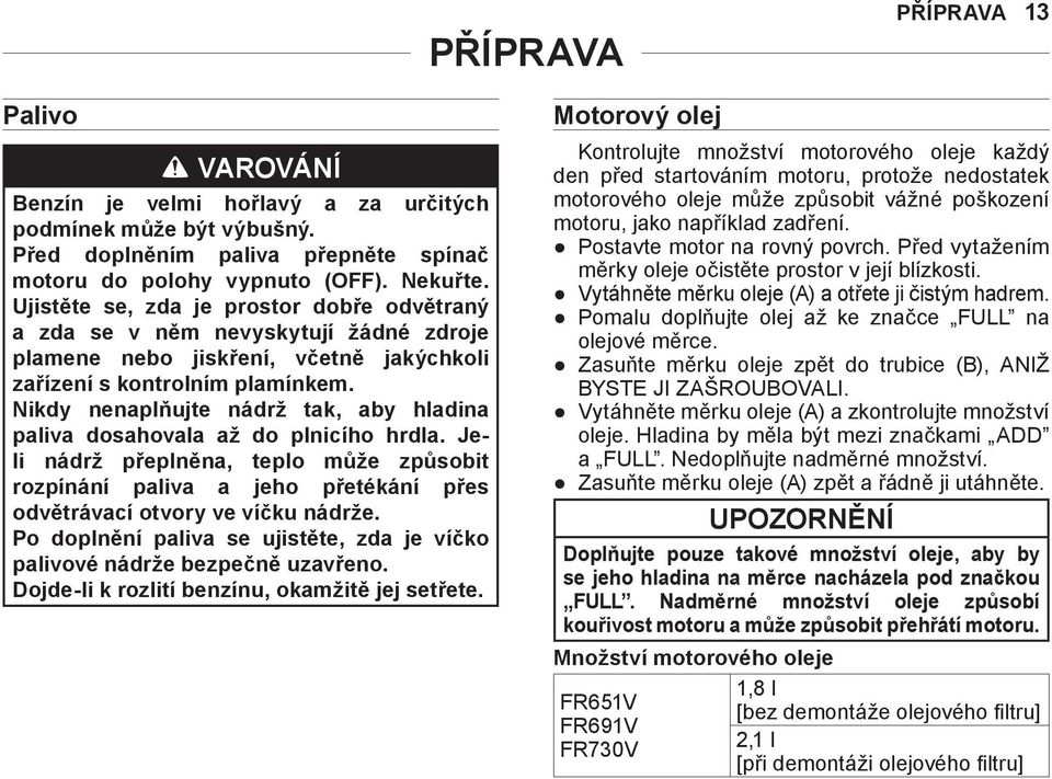 Nikdy nenaplňujte nádrž tak, aby hladina paliva dosahovala až do plnicího hrdla. Jeli nádrž přeplněna, teplo může způsobit rozpínání paliva a jeho přetékání přes odvětrávací otvory ve víčku nádrže.