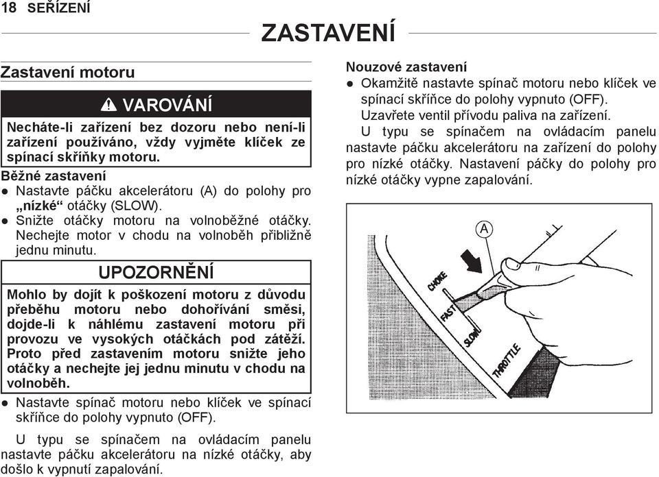 UPOZORNĚNÍ Mohlo by dojít k poškození motoru z důvodu přeběhu motoru nebo dohořívání směsi, dojde-li k náhlému zastavení motoru při provozu ve vysokých otáčkách pod zátěží.