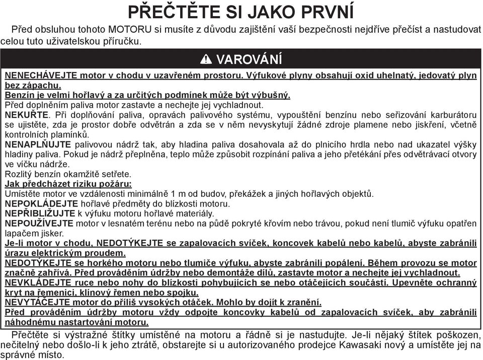 Před doplněním paliva motor zastavte a nechejte jej vychladnout. NEKUŘTE.