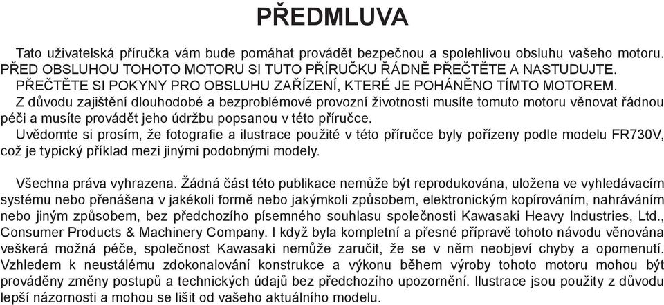 Z důvodu zajištění dlouhodobé a bezproblémové provozní životnosti musíte tomuto motoru věnovat řádnou péči a musíte provádět jeho údržbu popsanou v této příručce.