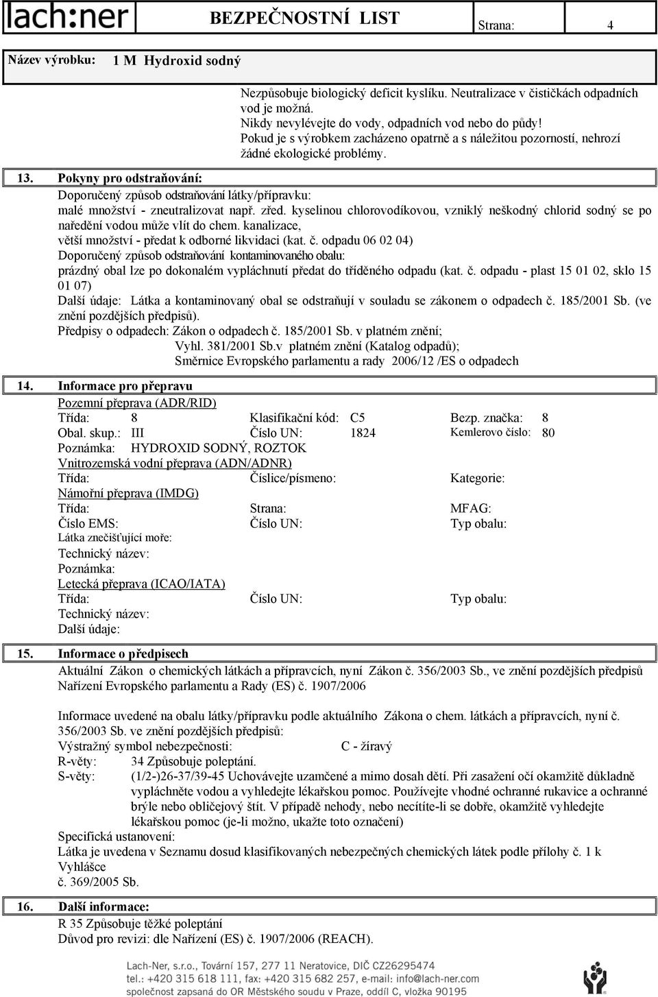 Pokyny pro odstraňování: Doporučený způsob odstraňování látky/přípravku: malé množství - zneutralizovat např. zřed.