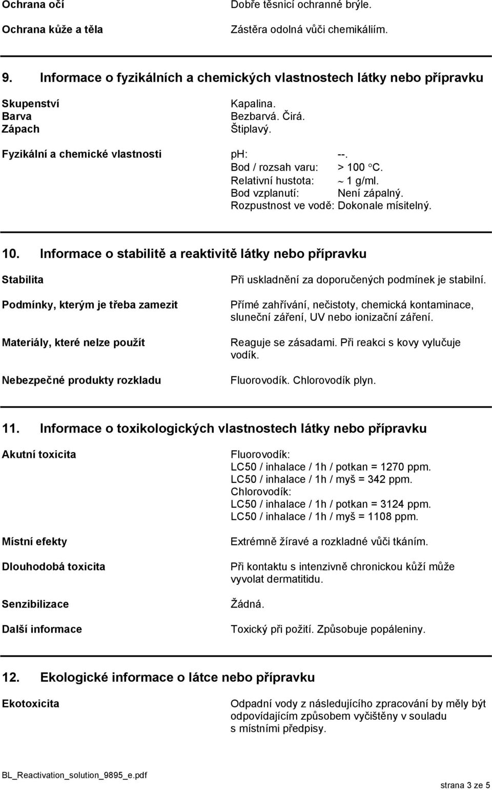 Relativní hustota: 1 g/ml. Bod vzplanutí: Není zápalný. Rozpustnost ve vodě: Dokonale mísitelný. 10.