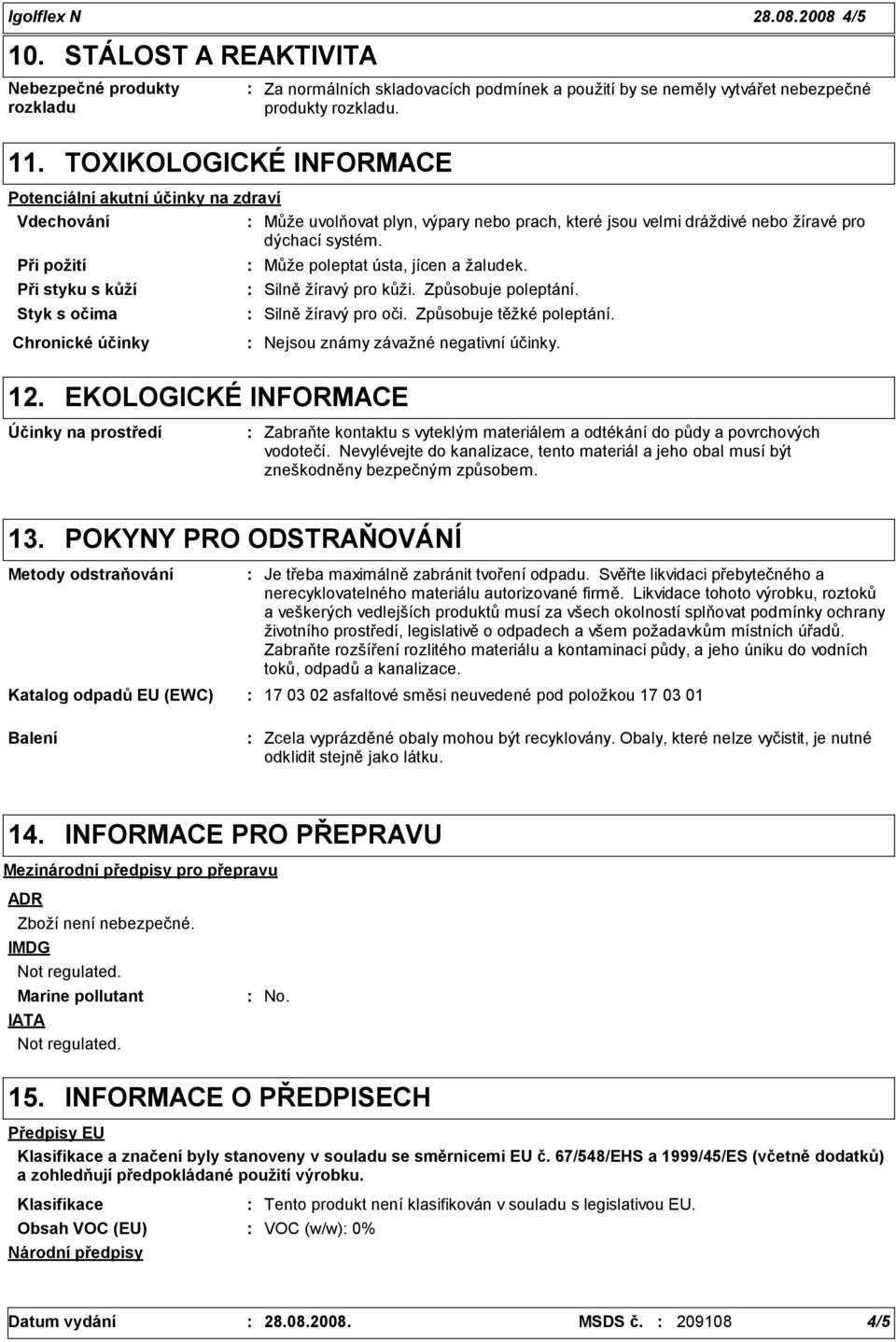 Při požití Při styku s kůží Styk s očima Může poleptat ústa, jícen a žaludek. Silně žíravý pro kůži. Způsobuje poleptání. Silně žíravý pro oči. Způsobuje těžké poleptání.