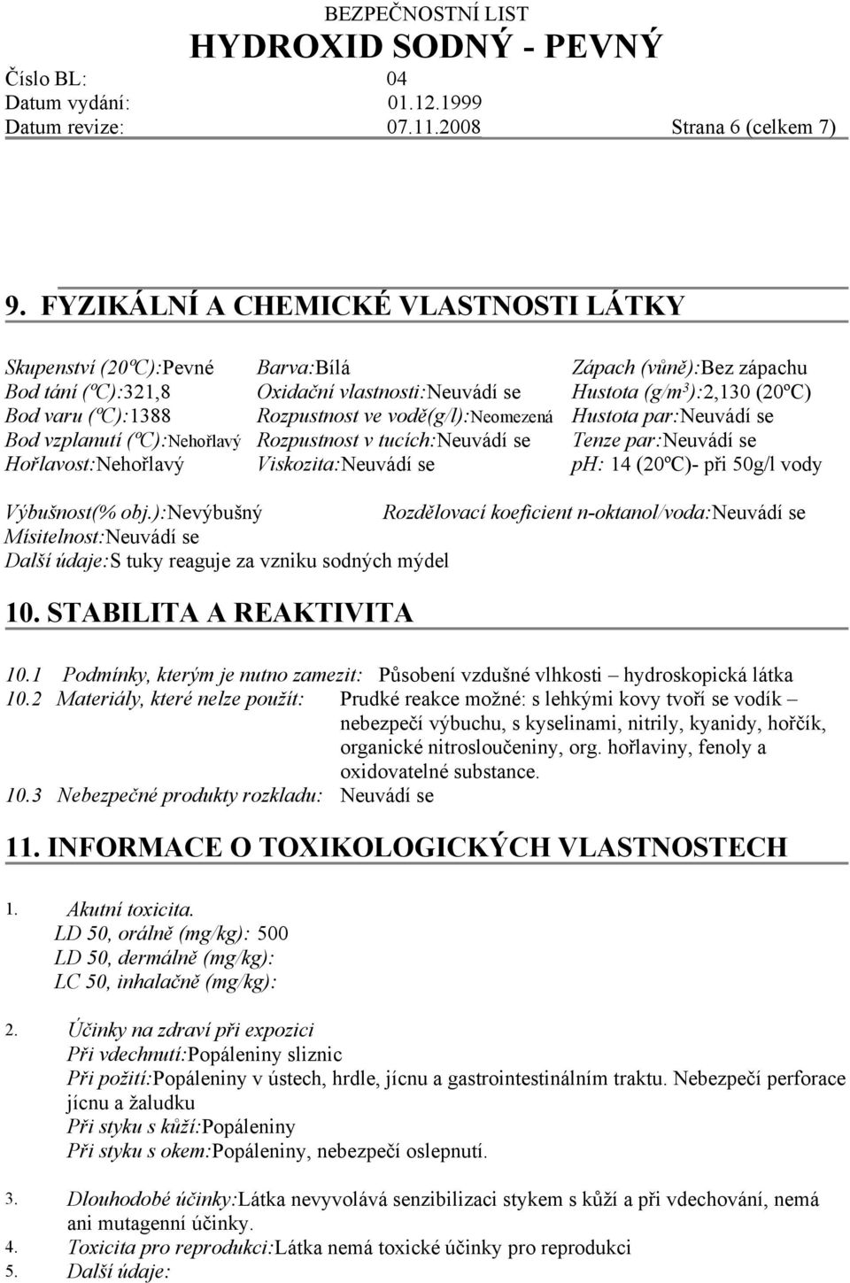 (20ºC)- při 50g/l vody Výbušnost(% obj.):nevýbušný Rozdělovací koeficient n-oktanol/voda:neuvádí se Mísitelnost:Neuvádí se Další údaje:s tuky reaguje za vzniku sodných mýdel 10.