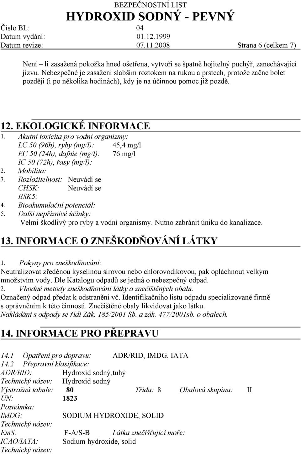 Akutní toxicita pro vodní organizmy: LC 50 (96h), ryby (mg/l): 45,4 mg/l EC 50 (24h), dafnie (mg/l): 76 mg/l IC 50 (72h), řasy (mg/l): 2. Mobilita: 3.