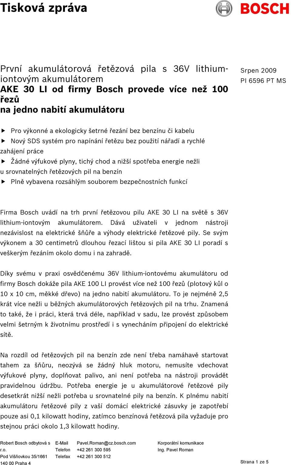 srovnatelných řetězových pil na benzín Plně vybavena rozsáhlým souborem bezpečnostních funkcí Firma Bosch uvádí na trh první řetězovou pilu AKE 30 LI na světě s 36V lithium-iontovým akumulátorem.