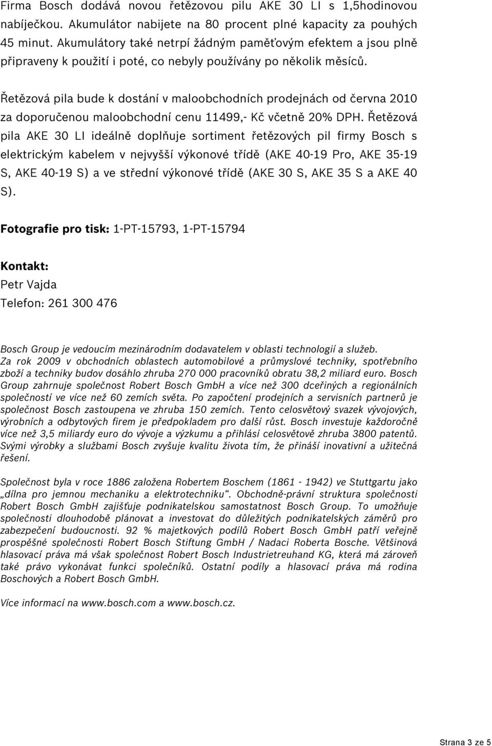 Řetězová pila bude k dostání v maloobchodních prodejnách od června 2010 za doporučenou maloobchodní cenu 11499,- Kč včetně 20% DPH.