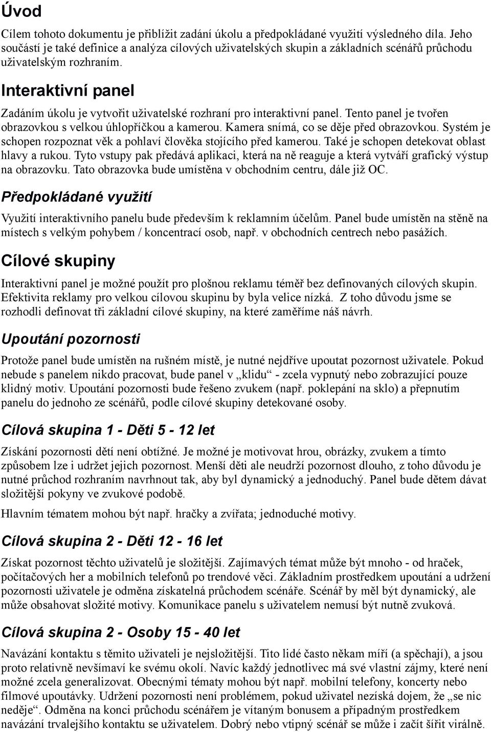 Interaktivní panel Zadáním úkolu je vytvořit uživatelské rozhraní pro interaktivní panel. Tento panel je tvořen obrazovkou s velkou úhlopříčkou a kamerou. Kamera snímá, co se děje před obrazovkou.