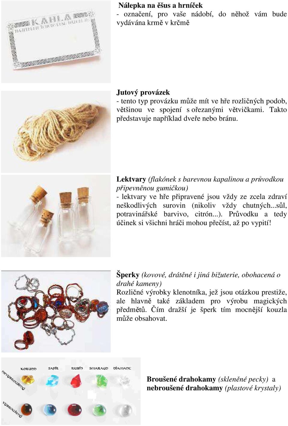 Lektvary (flakónek s barevnou kapalinou a průvodkou připevněnou gumičkou) - lektvary ve hře připravené jsou vždy ze zcela zdraví neškodlivých surovin (nikoliv vždy chutných.