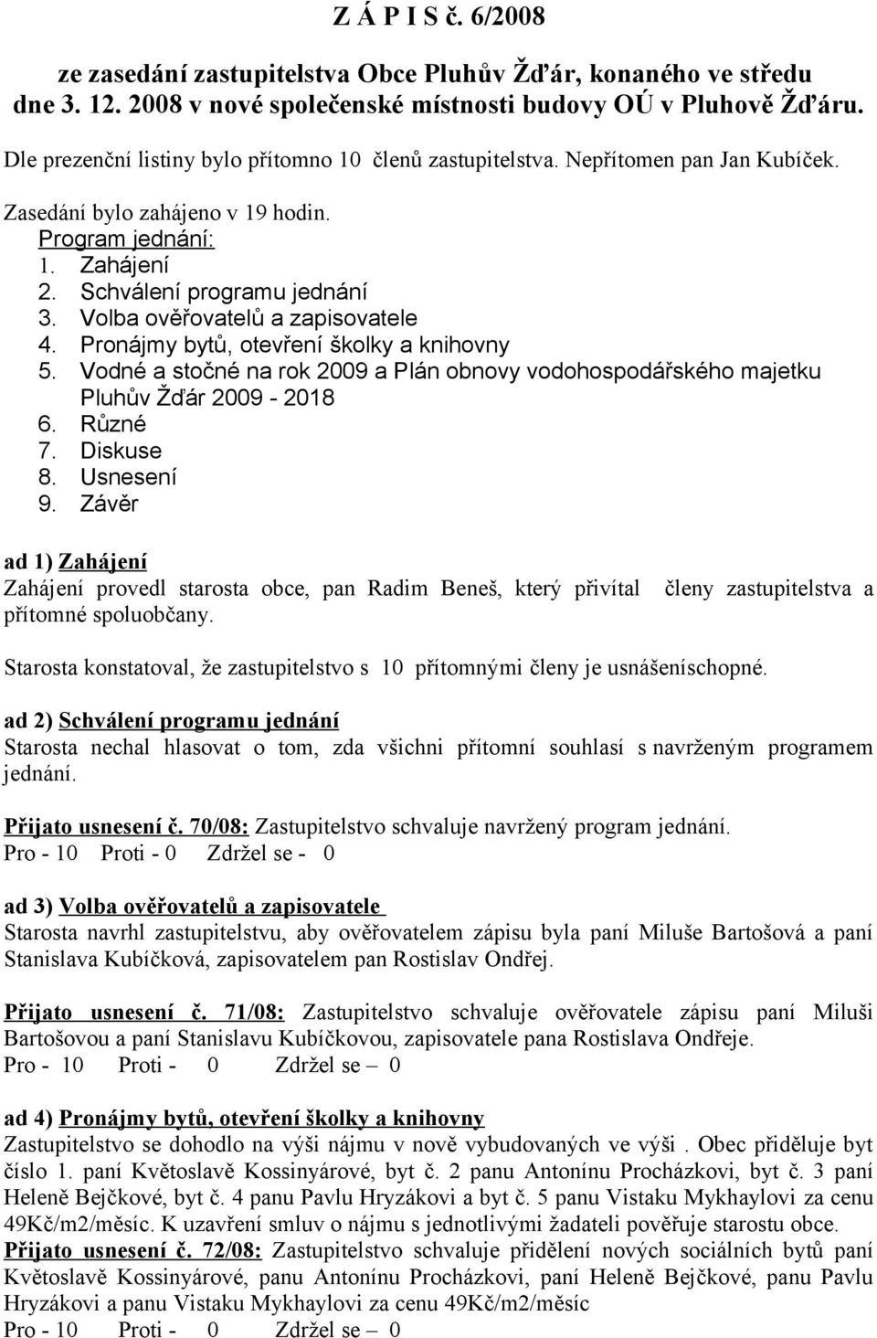 Volba ověřovatelů a zapisovatele 4. Pronájmy bytů, otevření školky a knihovny 5. Vodné a stočné na rok 2009 a Plán obnovy vodohospodářského majetku Pluhův Žďár 2009-2018 6. Různé 7. Diskuse 8.