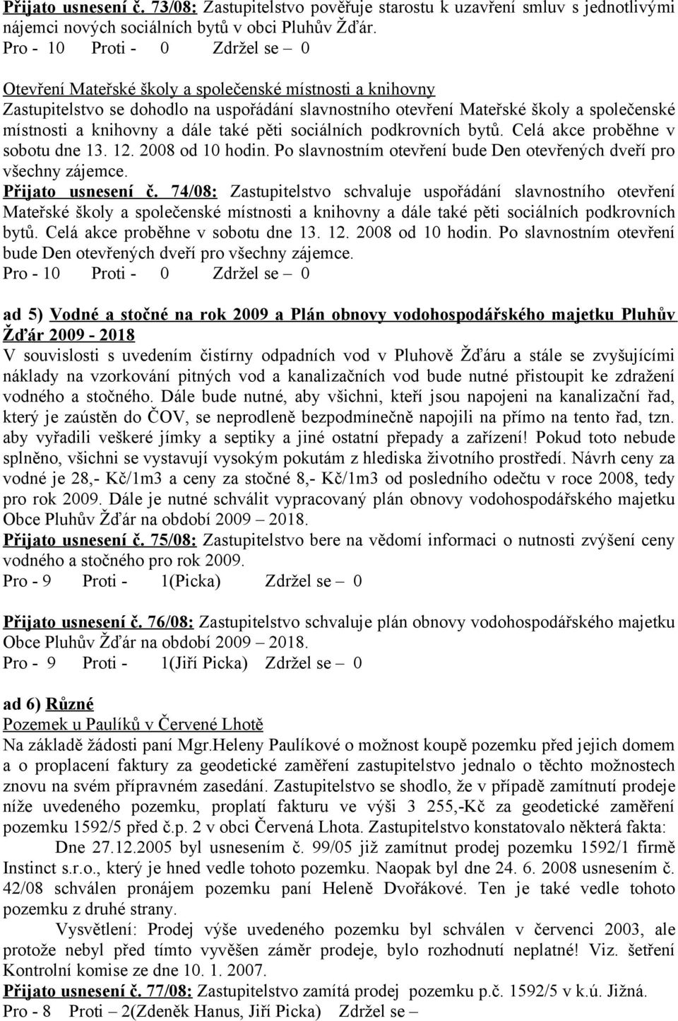 podkrovních bytů. Celá akce proběhne v sobotu dne 13. 12. 2008 od 10 hodin. Po slavnostním otevření bude Den otevřených dveří pro všechny zájemce. Přijato usnesení č.