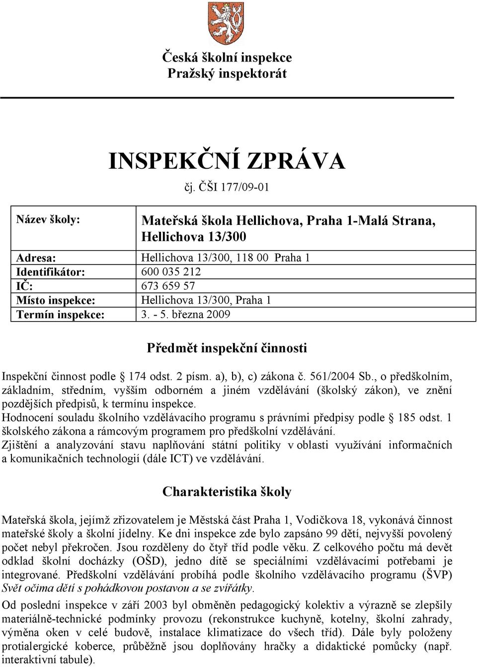 Praha 1 Termín inspekce: 3. - 5. března 2009 Předmět inspekční činnosti Inspekční činnost podle 174 odst. 2 písm. a), b), c) zákona č. 561/2004 Sb.