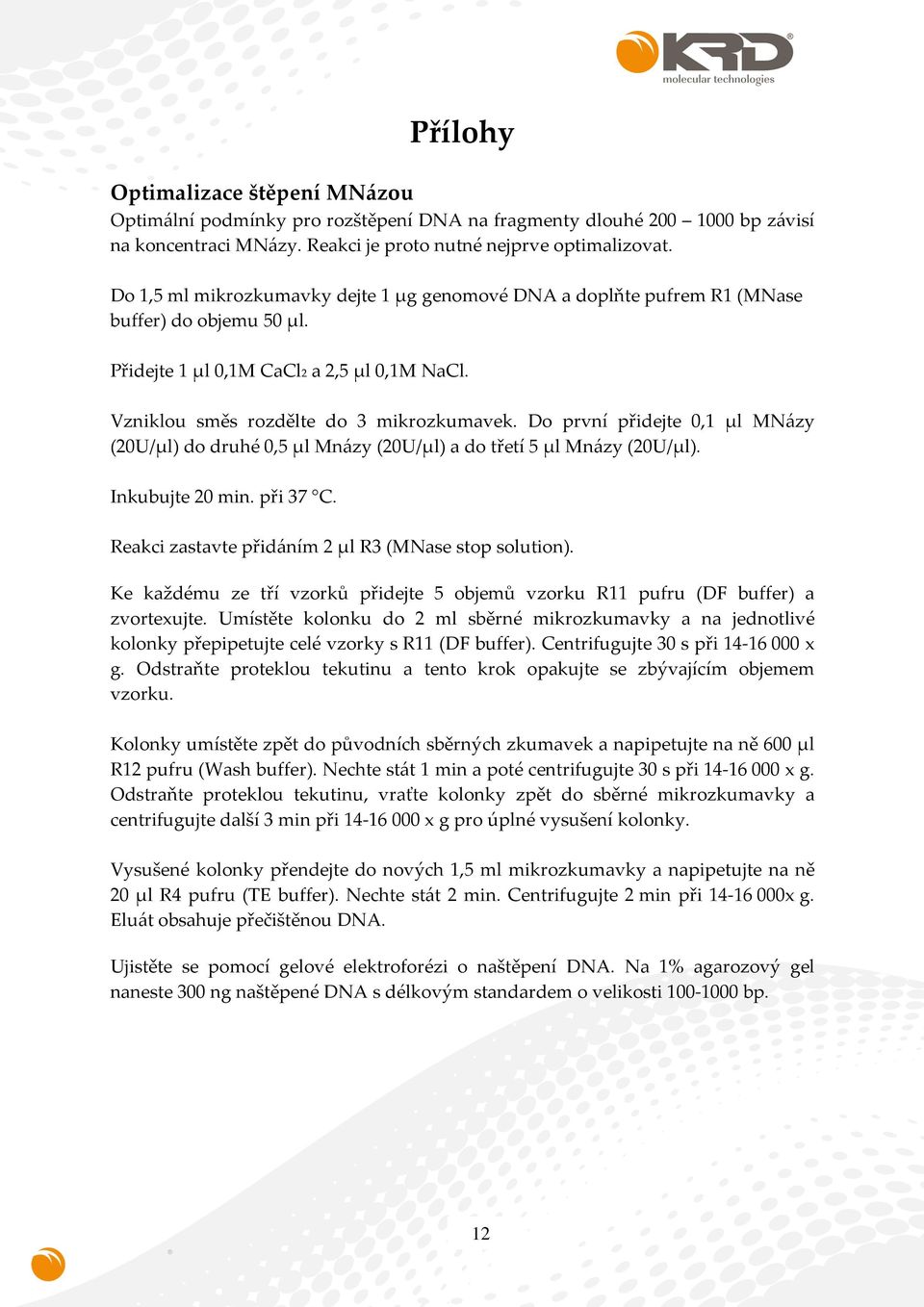 Do první přidejte 0,1 µl MNázy (20U/µl) do druhé 0,5 µl Mnázy (20U/µl) a do třetí 5 µl Mnázy (20U/µl). Inkubujte 20 min. při 37 C. Reakci zastavte přidáním 2 µl R3 (MNase stop solution).