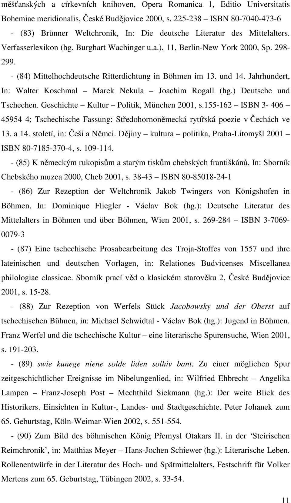 - (84) Mittelhochdeutsche Ritterdichtung in Böhmen im 13. und 14. Jahrhundert, In: Walter Koschmal Marek Nekula Joachim Rogall (hg.) Deutsche und Tschechen. Geschichte Kultur Politik, München 2001, s.