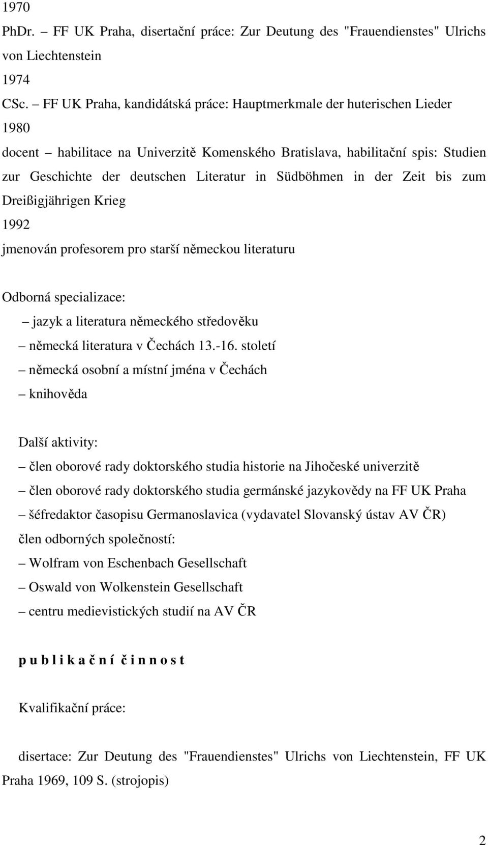 Südböhmen in der Zeit bis zum Dreißigjährigen Krieg 1992 jmenován profesorem pro starší německou literaturu Odborná specializace: jazyk a literatura německého středověku německá literatura v Čechách