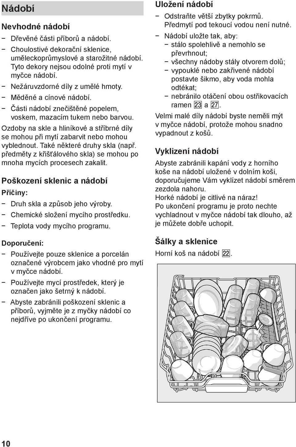 Ozdoby na skle a hliníkové a stříbrné díly se mohou při mytí zabarvit nebo mohou vyblednout. Také některé druhy skla (např. předměty z křišťálového skla) se mohou po mnoha mycích procesech zakalit.