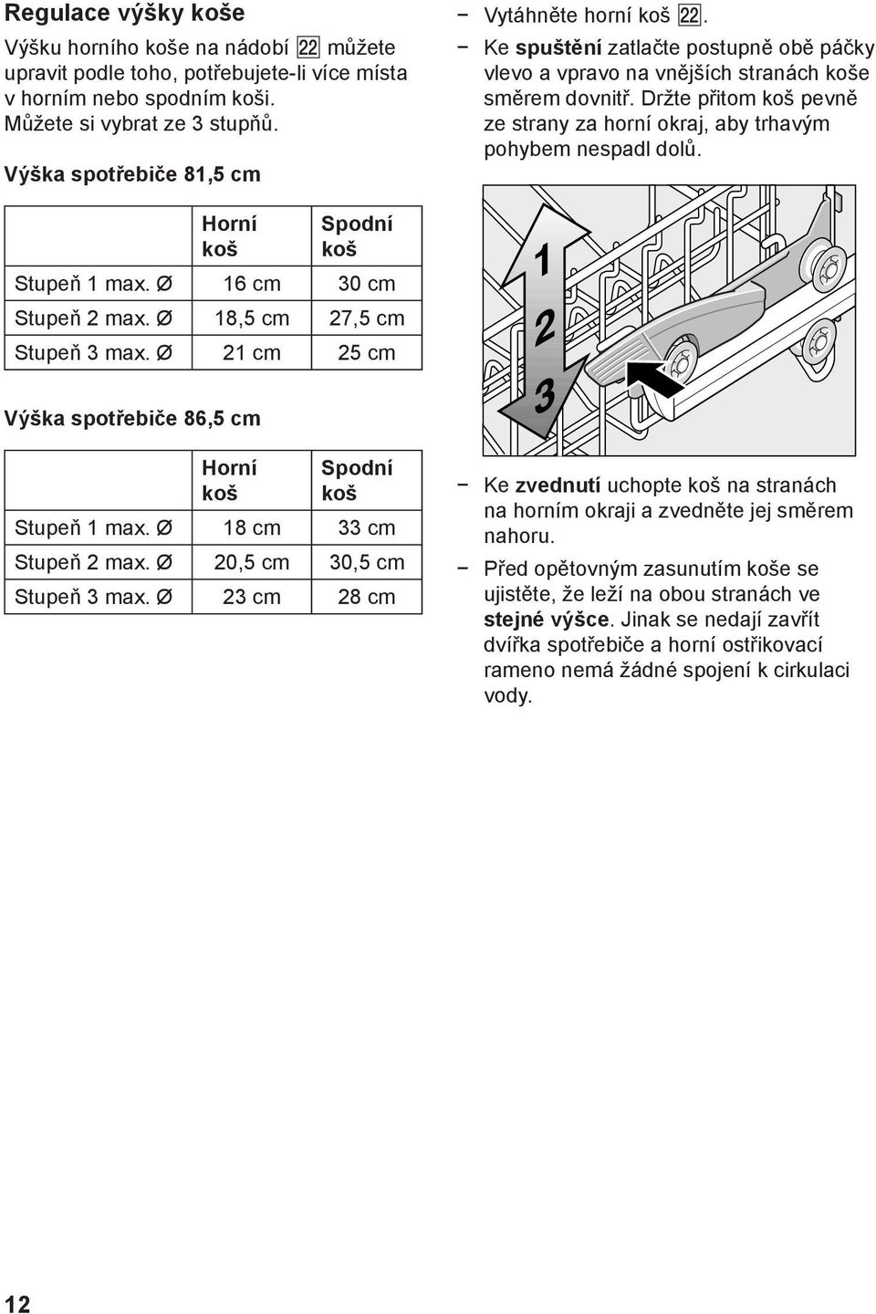 Držte přitom koš pevně ze strany za horní okraj, aby trhavým pohybem nespadl dolů. Horní koš Spodní koš Stupeň 1 max. Ø 16 cm 30 cm Stupeň 2 max. Ø 18,5 cm 27,5 cm Stupeň 3 max.