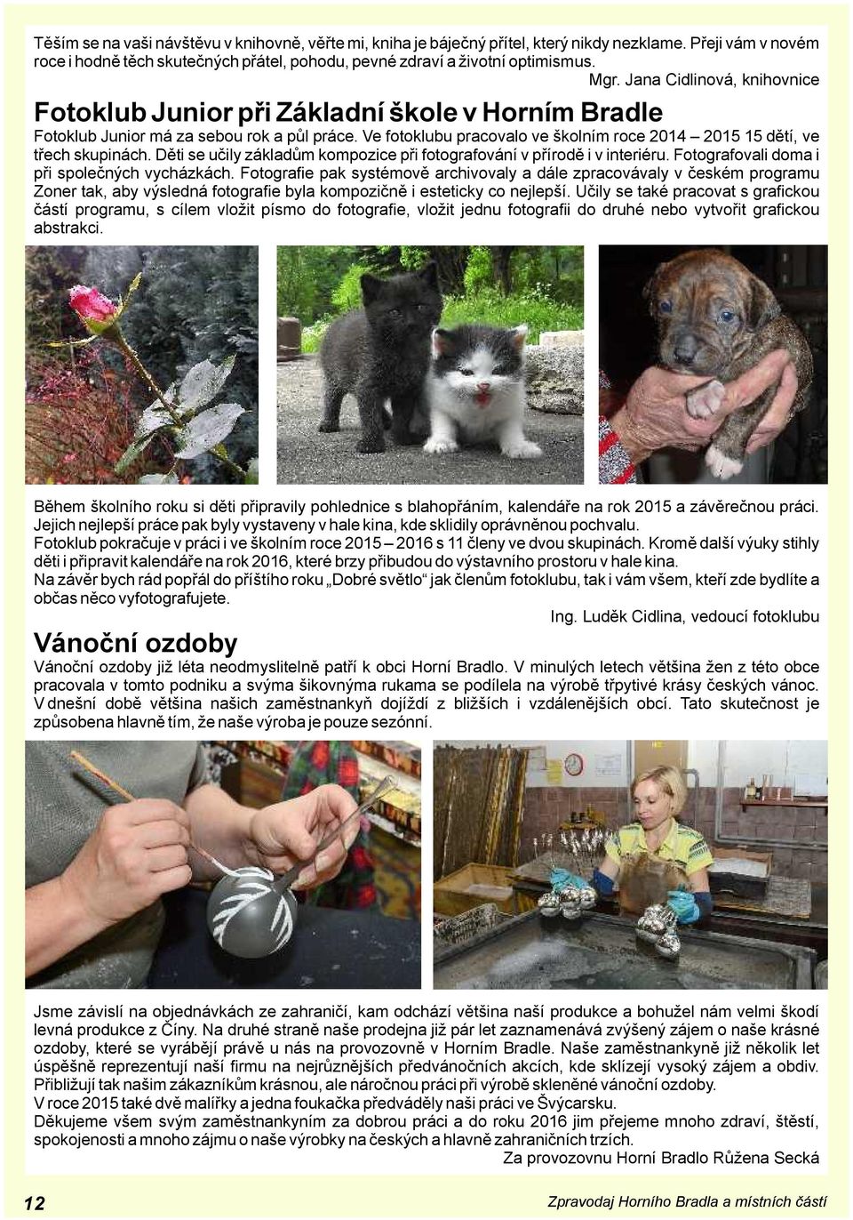 Děti se učily základům kompozice při fotografování v přírodě i v interiéru. Fotografovali doma i při společných vycházkách.