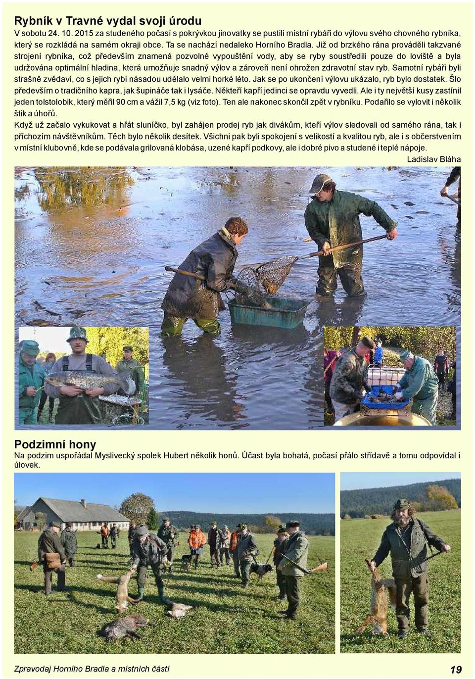 Již od brzkého rána prováděli takzvané strojení rybníka, což především znamená pozvolné vypouštění vody, aby se ryby soustředili pouze do loviště a byla udržována optimální hladina, která umožňuje
