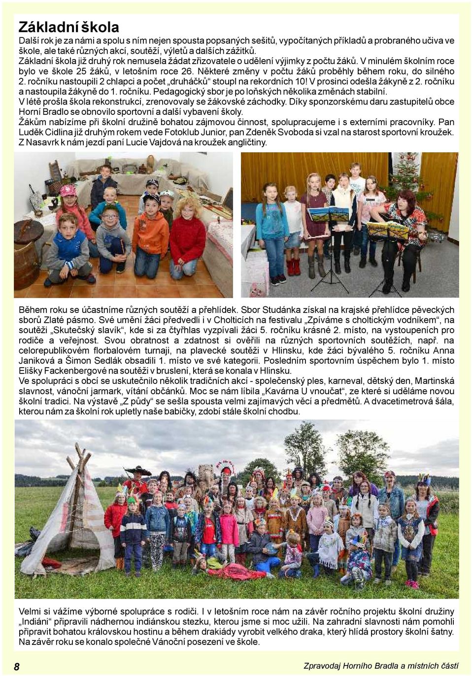 Některé změny v počtu žáků proběhly během roku, do silného 2. ročníku nastoupili 2 chlapci a počet druháčků stoupl na rekordních 10! V prosinci odešla žákyně z 2. ročníku a nastoupila žákyně do 1.
