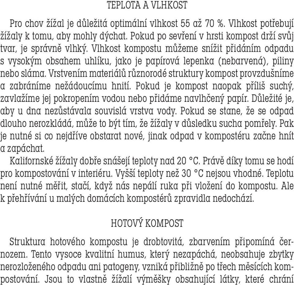 Vrstvením materiálů různorodé struktury kompost provzdušníme a zabráníme nežádoucímu hnití. Pokud je kompost naopak příliš suchý, zavlažíme jej pokropením vodou nebo přidáme navlhčený papír.