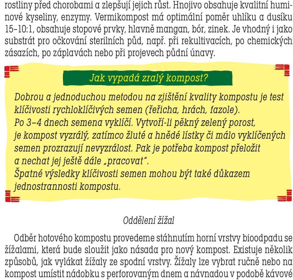 Je vhodný i jako substrát pro očkování sterilních půd, např. při rekultivacích, po chemických zásazích, po záplavách nebo při projevech půdní únavy.