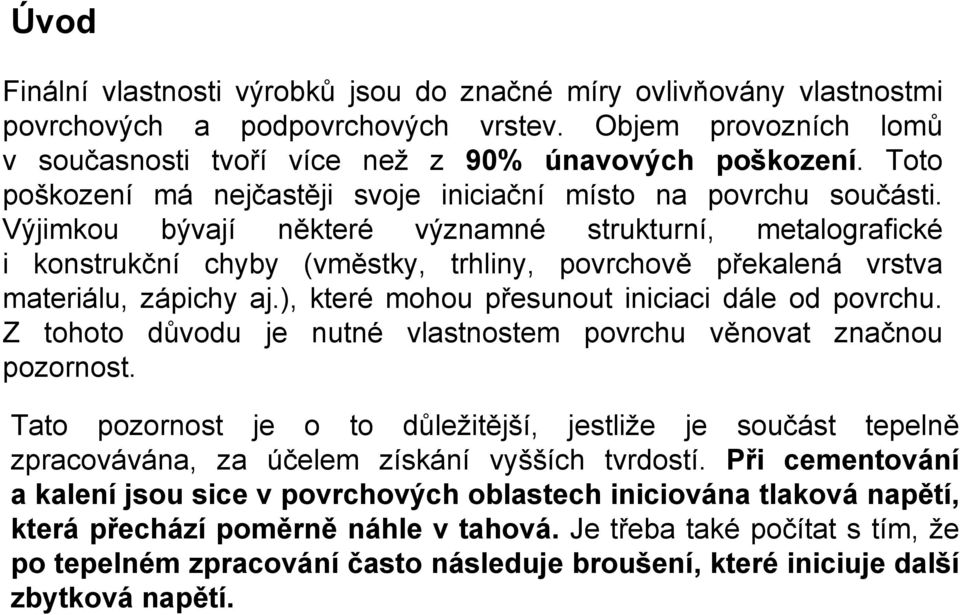 Výjimkou bývají některé významné strukturní, metalografické i konstrukční chyby (vměstky, trhliny, povrchově překalená vrstva materiálu, zápichy aj.), které mohou přesunout iniciaci dále od povrchu.