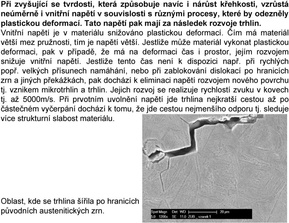 Jestliže může materiál vykonat plastickou deformaci, pak v případě, že má na deformaci čas i prostor, jejím rozvojem snižuje vnitřní napětí. Jestliže tento čas není k dispozici např.