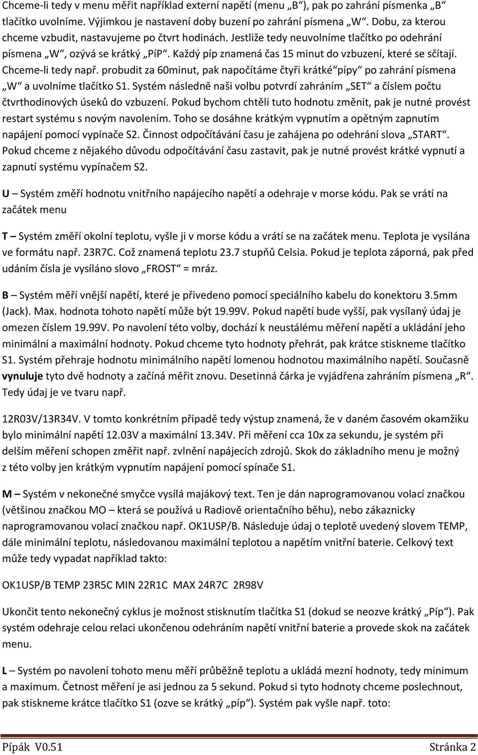 Každý píp znamená čas 15 minut do vzbuzení, které se sčítají. Chceme-li tedy např. probudit za 60minut, pak napočítáme čtyři krátké pípy po zahrání písmena W a uvolníme tlačítko S1.