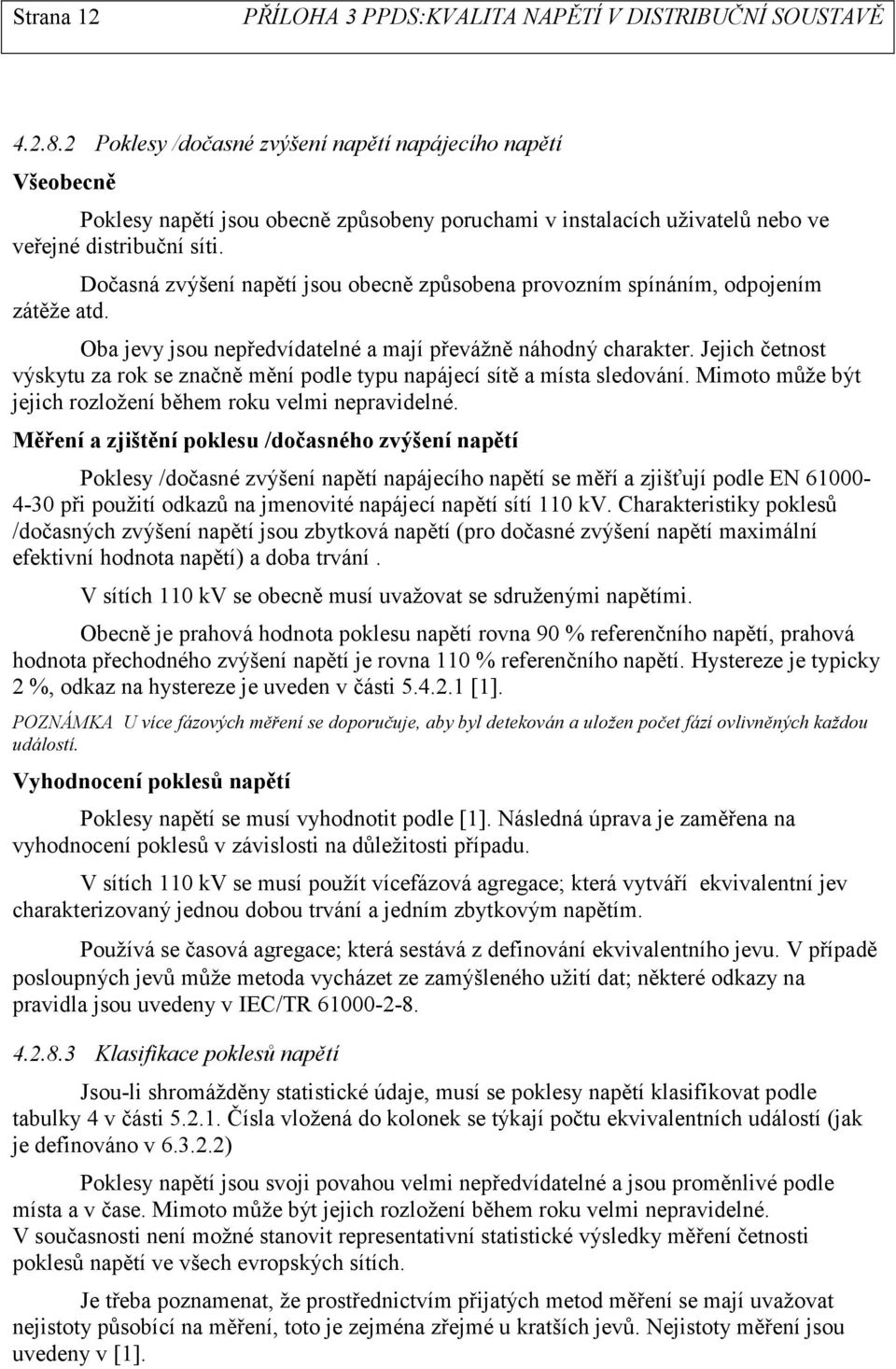 Jejich četnost výskytu za rok se značně mění podle typu napájecí sítě a místa sledování. Mimoto může být jejich rozložení během roku velmi nepravidelné.