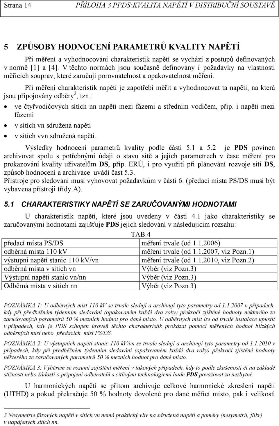 Při měření charakteristik napětí je zapotřebí měřit a vyhodnocovat ta napětí, na která jsou připojovány odběry 3, tzn.: ve čtyřvodičových sítích nn napětí mezi fázemi a středním vodičem, příp.