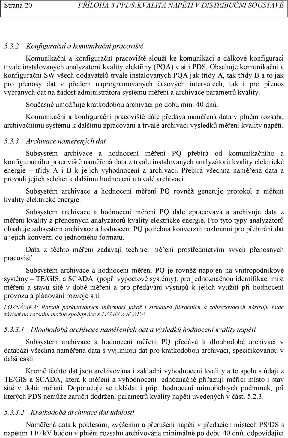 Obsahuje komunikační a konfigurační SW všech dodavatelů trvale instalovaných PQA jak třídy A, tak třídy B a to jak pro přenosy dat v předem naprogramovaných časových intervalech, tak i pro přenos